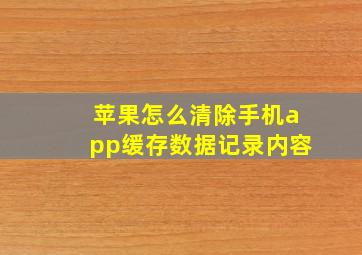 苹果怎么清除手机app缓存数据记录内容