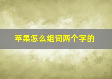 苹果怎么组词两个字的