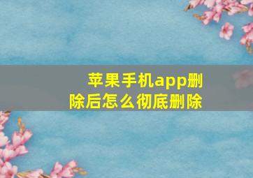 苹果手机app删除后怎么彻底删除