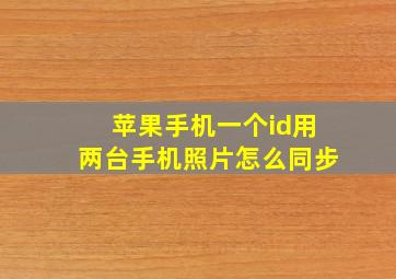 苹果手机一个id用两台手机照片怎么同步