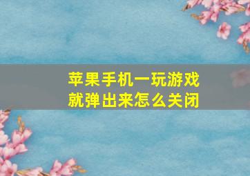 苹果手机一玩游戏就弹出来怎么关闭