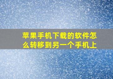 苹果手机下载的软件怎么转移到另一个手机上