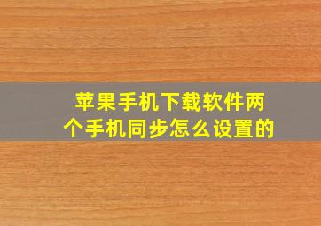 苹果手机下载软件两个手机同步怎么设置的