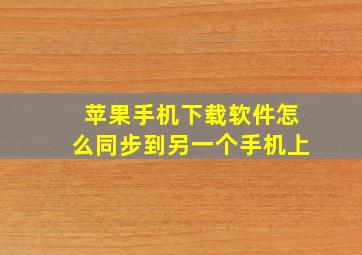 苹果手机下载软件怎么同步到另一个手机上