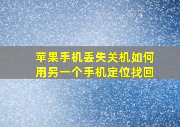 苹果手机丢失关机如何用另一个手机定位找回