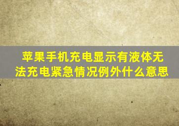 苹果手机充电显示有液体无法充电紧急情况例外什么意思