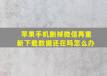 苹果手机删掉微信再重新下载数据还在吗怎么办