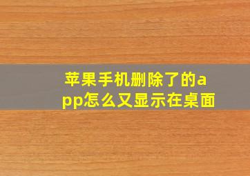 苹果手机删除了的app怎么又显示在桌面