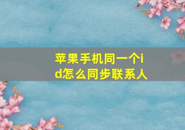 苹果手机同一个id怎么同步联系人