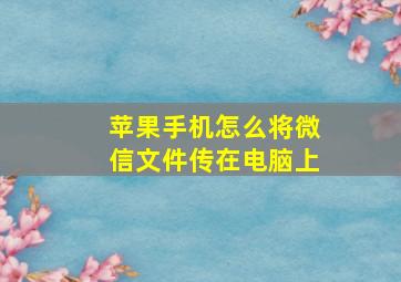 苹果手机怎么将微信文件传在电脑上