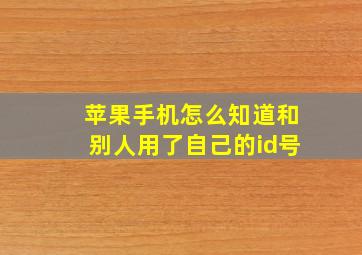 苹果手机怎么知道和别人用了自己的id号