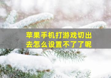 苹果手机打游戏切出去怎么设置不了了呢