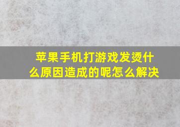 苹果手机打游戏发烫什么原因造成的呢怎么解决