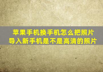 苹果手机换手机怎么把照片导入新手机是不是高清的照片