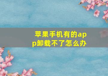 苹果手机有的app卸载不了怎么办