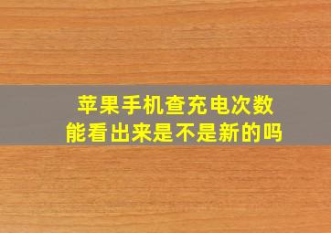 苹果手机查充电次数能看出来是不是新的吗