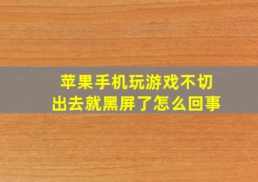 苹果手机玩游戏不切出去就黑屏了怎么回事