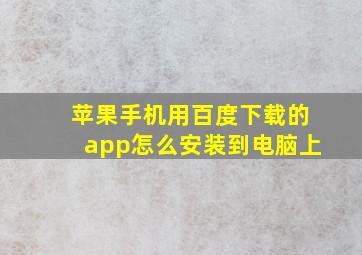 苹果手机用百度下载的app怎么安装到电脑上