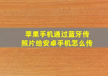 苹果手机通过蓝牙传照片给安卓手机怎么传