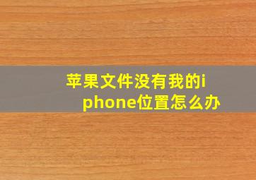 苹果文件没有我的iphone位置怎么办