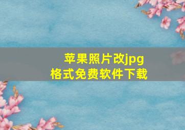 苹果照片改jpg格式免费软件下载