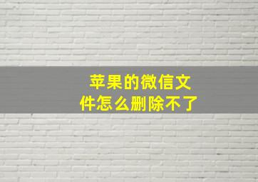 苹果的微信文件怎么删除不了