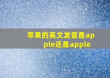 苹果的英文发音是apple还是apple