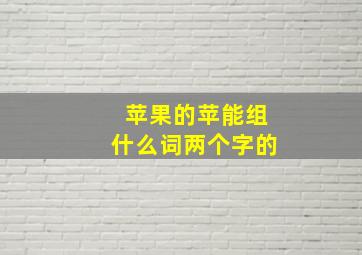 苹果的苹能组什么词两个字的