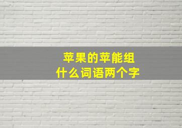 苹果的苹能组什么词语两个字