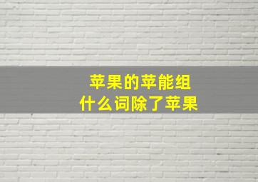 苹果的苹能组什么词除了苹果