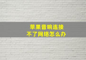 苹果音响连接不了网络怎么办