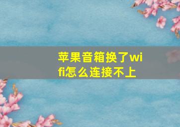 苹果音箱换了wifi怎么连接不上