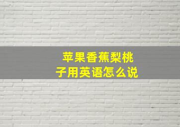 苹果香蕉梨桃子用英语怎么说