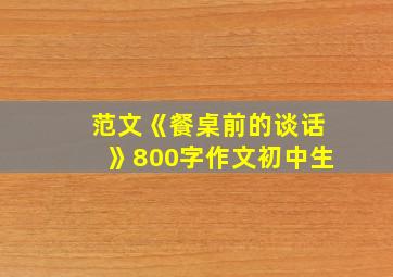 范文《餐桌前的谈话》800字作文初中生