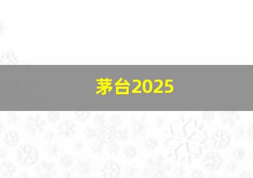 茅台2025