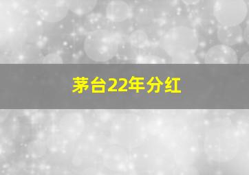 茅台22年分红