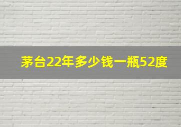 茅台22年多少钱一瓶52度