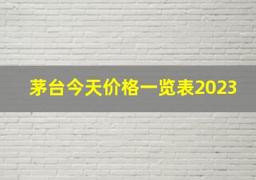 茅台今天价格一览表2023