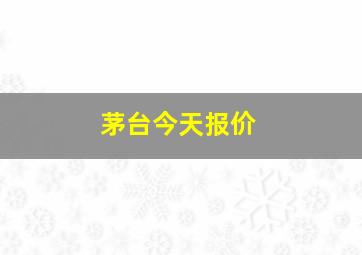 茅台今天报价