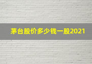 茅台股价多少钱一股2021