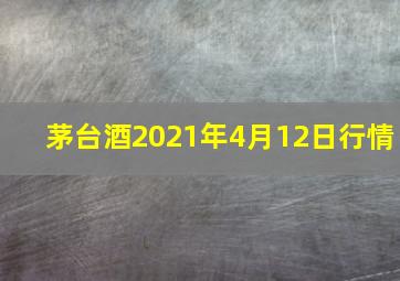 茅台酒2021年4月12日行情