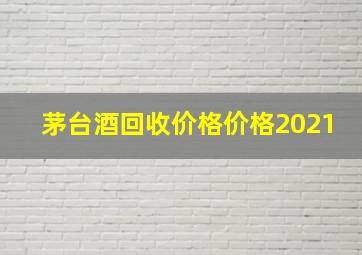 茅台酒回收价格价格2021