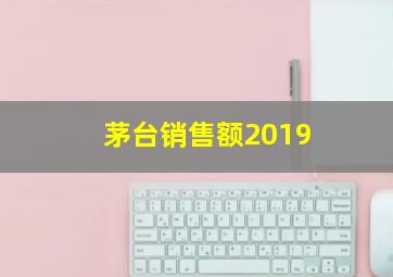 茅台销售额2019