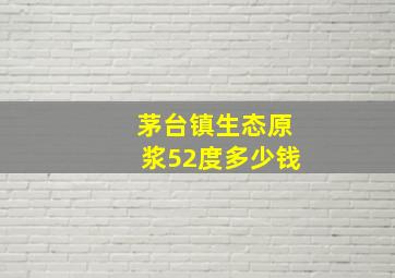 茅台镇生态原浆52度多少钱