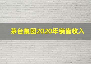 茅台集团2020年销售收入