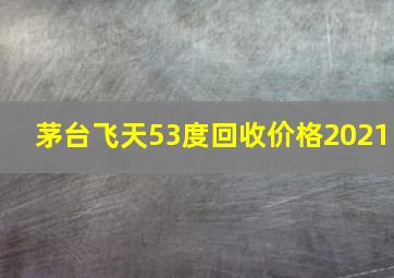 茅台飞天53度回收价格2021