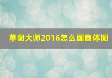 草图大师2016怎么画圆体图