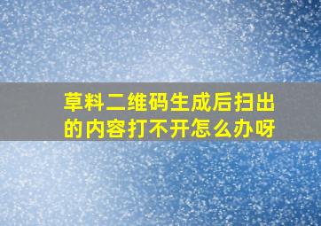 草料二维码生成后扫出的内容打不开怎么办呀