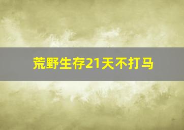 荒野生存21天不打马