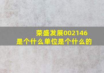 荣盛发展002146是个什么单位是个什么的